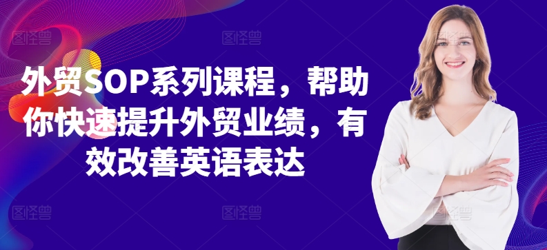 外贸SOP系列课程，帮助你快速提升外贸业绩，有效改善英语表达-创业项目网