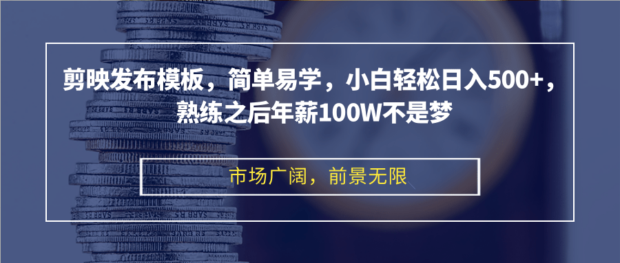 剪映发布模板，简单易学，小白轻松日入500+，熟练之后年薪100W不是梦-创业项目网