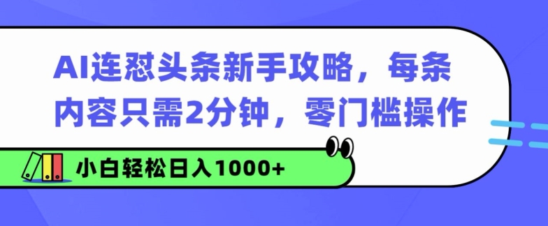 AI连怼头条新手攻略：每条内容只需2分钟，零门槛操作，小白轻松日入几张-创业项目网