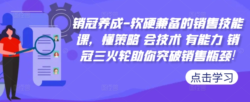 销冠养成-软硬兼备的销售技能课，懂策略 会技术 有能力 销冠三火轮助你突破销售瓶颈!-创业项目网