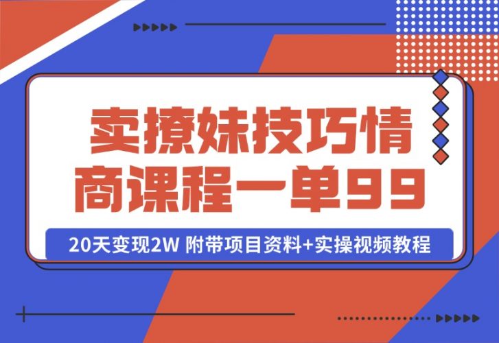 卖撩妹技巧 高情商撩妹课程 一单99，号称20天变现2W 附带项目资料+实操视频教程-创业项目网