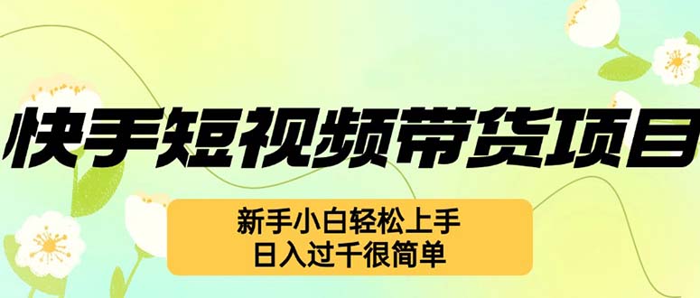 快手短视频带货项目，最新玩法 新手小白轻松上手，日入过千很简单-创业项目网