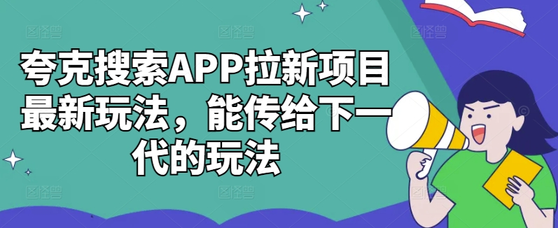 夸克搜索APP拉新项目最新玩法，能传给下一代的玩法-创业项目网