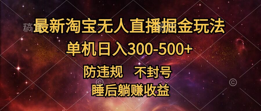 最新淘宝无人直播暴力掘金，防违规不封号，单机日入300-500+，睡后躺赚收益-创业项目网