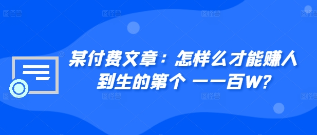 ​某付费文章：怎‮样么‬才能赚‮人到‬生的第‮个一‬一百W?-创业项目网