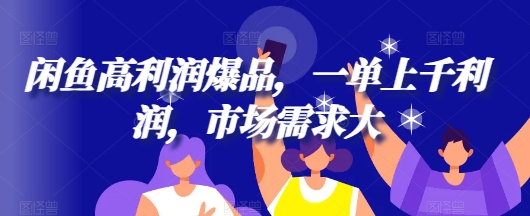 闲鱼高利润爆品，一单上千利润，市场需求大-创业项目网