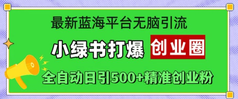 最新蓝海平台无脑引流，小绿书打爆创业圈，全自动日引500+精准创业粉-创业项目网