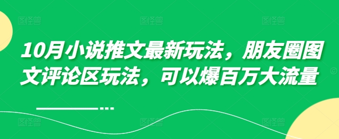 10月小说推文最新玩法，朋友圈图文评论区玩法，可以爆百万大流量-创业项目网