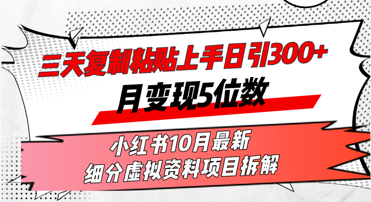 三天复制粘贴上手日引300+月变现5位数小红书10月最新 细分虚拟资料项目拆解-创业项目网