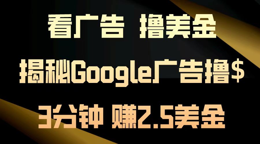 看广告，撸美金！3分钟赚2.5美金！日入200美金不是梦！揭秘Google广告撸美金全攻略-创业项目网