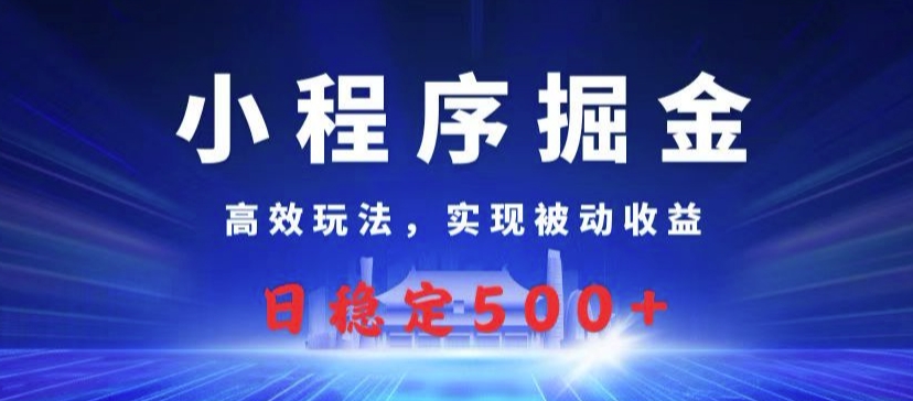 小程序掘金，高效玩法，实现被动收益，日稳定500+-创业项目网