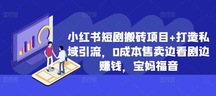 小红书短剧搬砖项目+打造私域引流，0成本售卖边看剧边赚钱，宝妈福音-创业项目网