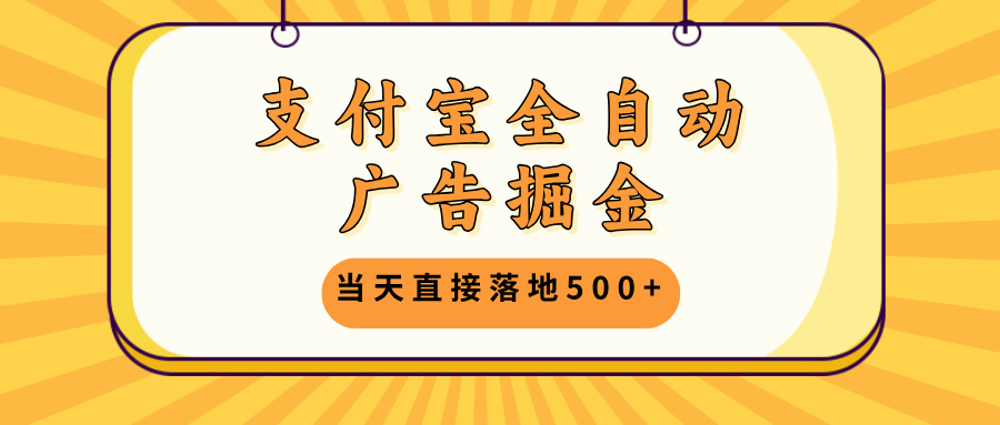 支付宝全自动广告掘金，当天直接落地500+，无需养鸡可矩阵放大操作-创业项目网