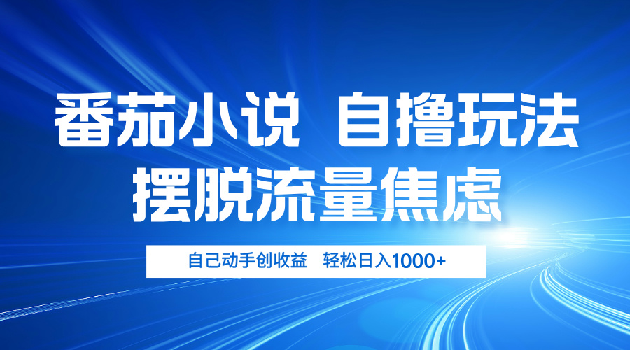 番茄小说自撸玩法 摆脱流量焦虑 日入1000+-创业项目网