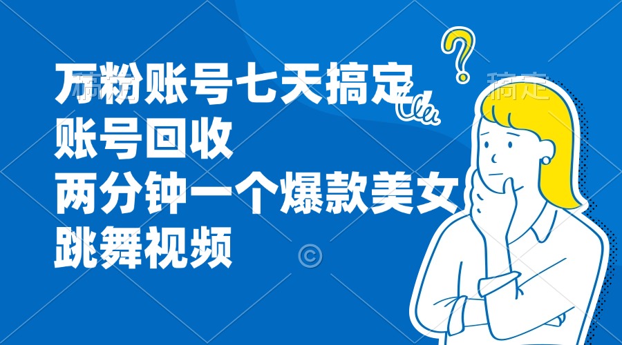 万粉账号七天搞定，账号回收，两分钟一个爆款美女跳舞视频-创业项目网