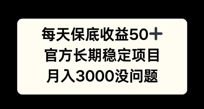 每天收益保底50+，官方长期稳定项目，月入3000没问题-创业项目网