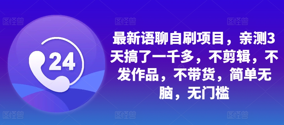 最新语聊自刷项目，亲测3天搞了一千多，不剪辑，不发作品，不带货，简单无脑，无门槛-创业项目网