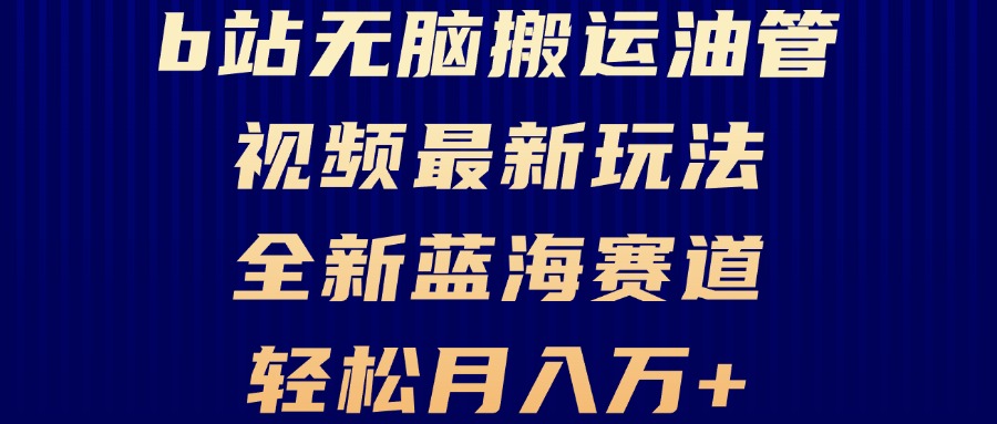 B站无脑搬运油管视频最新玩法，轻松月入过万，小白轻松上手，全新蓝海赛道-创业项目网