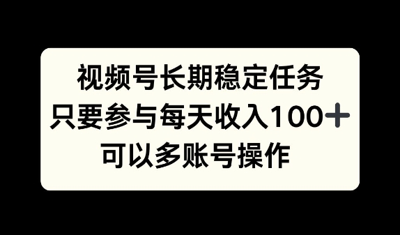 视频号长期稳定任务，只要参与每天收入100+ 可以多账号操作-创业项目网