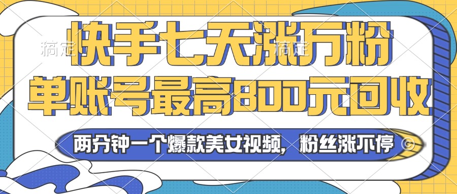 2024年快手七天涨万粉，单账号最高800元回收。两分钟一个爆款美女视频-创业项目网