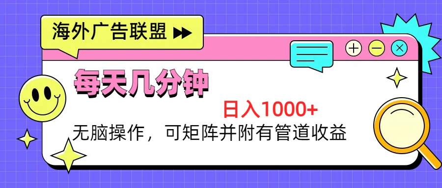 海外广告联盟，每天几分钟日入1000+无脑操作，可矩阵并附有管道收益-创业项目网