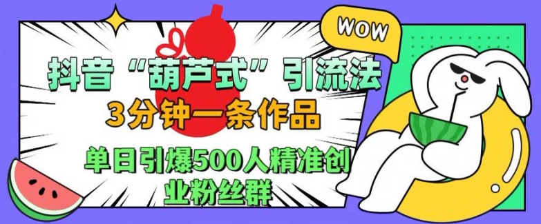 抖音葫芦式引流法，三分钟一条作品，单日引爆抖音500人精准创业粉丝群-创业项目网