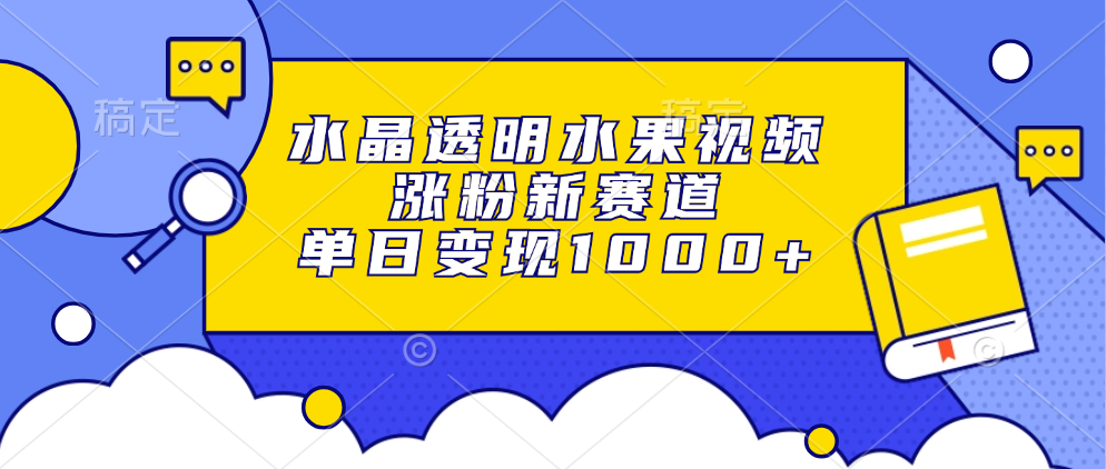 水晶透明水果视频，涨粉新赛道，单日变现1000+-创业项目网