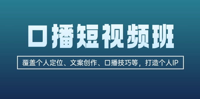 口播短视频班：覆盖个人定位、文案创作、口播技巧等，打造个人IP-创业项目网