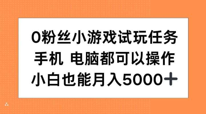 0粉丝小游戏试玩任务，手机电脑都可以操作，小白也能月入5000+-创业项目网