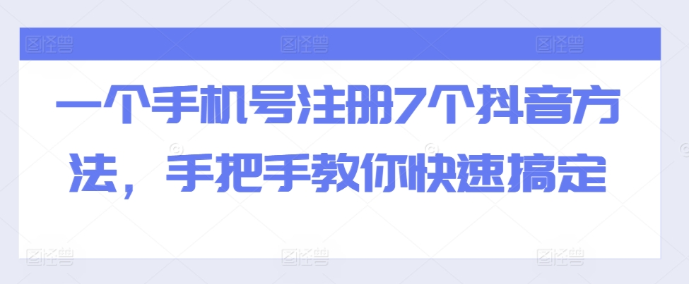 一个手机号注册7个抖音方法，手把手教你快速搞定-创业项目网