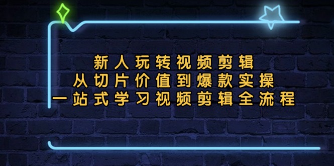 新人玩转视频剪辑：从切片价值到爆款实操，一站式学习视频剪辑全流程-创业项目网