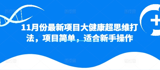 11月份最新项目大健康超思维打法，项目简单，适合新手操作-创业项目网