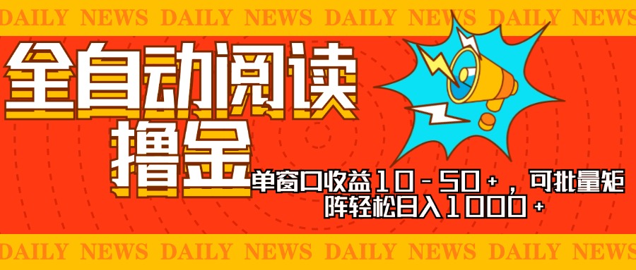 全自动阅读撸金，单窗口收益10-50+，可批量矩阵轻松日入1000+-创业项目网