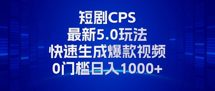 11月最新短剧CPS玩法，快速生成爆款视频，小白0门槛轻松日入1000+-创业项目网