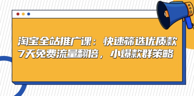 淘宝全站推广课：快速筛选优质款，7天免费流量翻倍，小爆款群策略-创业项目网