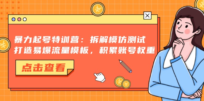 暴力起号特训营：拆解模仿测试，打造易爆流量模板，积累账号权重-创业项目网