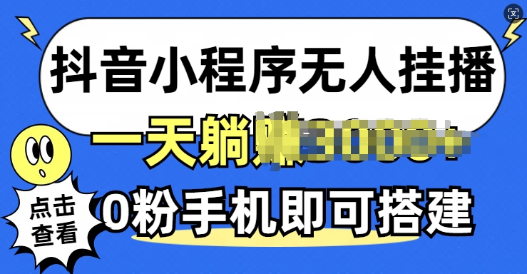 抖音小程序无人挂播，0粉手机可搭建，不违规不限流，小白一看就会-创业项目网