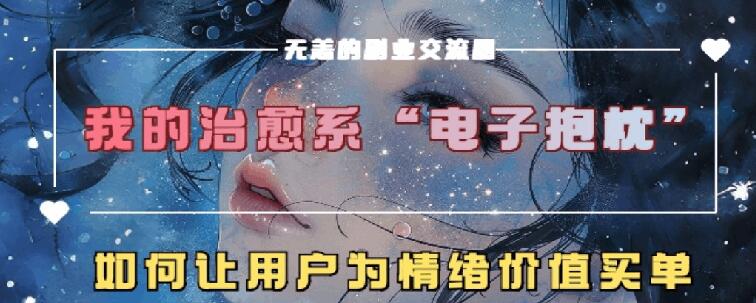 治愈系电子抱枕，情绪价值搬运技术，7天长粉6万，轻松月入1w+-创业项目网