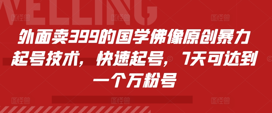 外面卖399的国学佛像原创暴力起号技术，快速起号，7天可达到一个万粉号-创业项目网