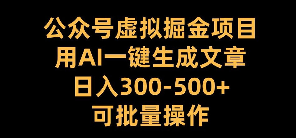 公众号虚拟掘金项目，用AI一键生成文章，日入300+可批量操作-创业项目网