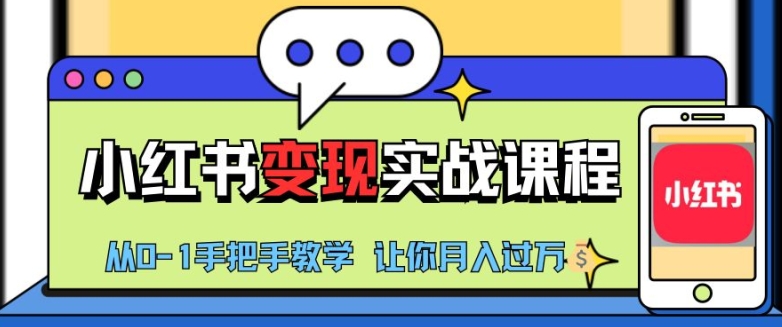 小红书推广实战训练营，小红书从0-1“变现”实战课程，教你月入过W-创业项目网