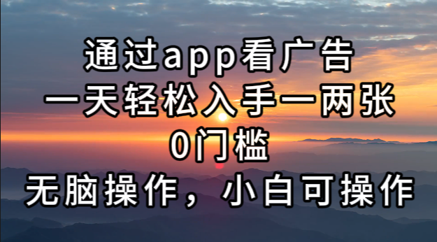 通过app看广告，一天轻松入手一两张0门槛，无脑操作，小白可操作-创业项目网