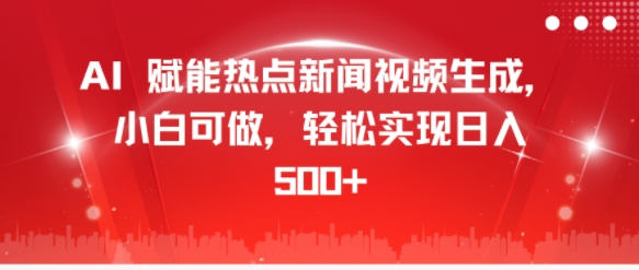 AI赋能热点新闻视频生成，小白可做，轻松实现日入500+-创业项目网