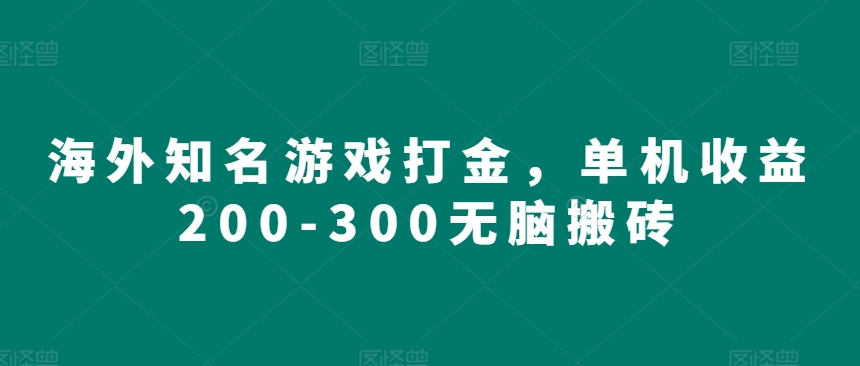 海外知名游戏打金，单机收益200-300无脑搬砖-创业项目网