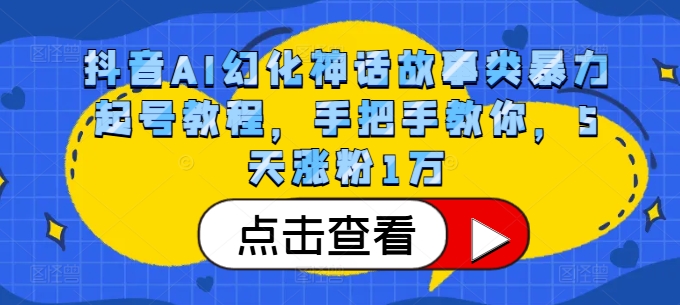 抖音AI幻化神话故事类暴力起号教程，手把手教你，5天涨粉1万-创业项目网