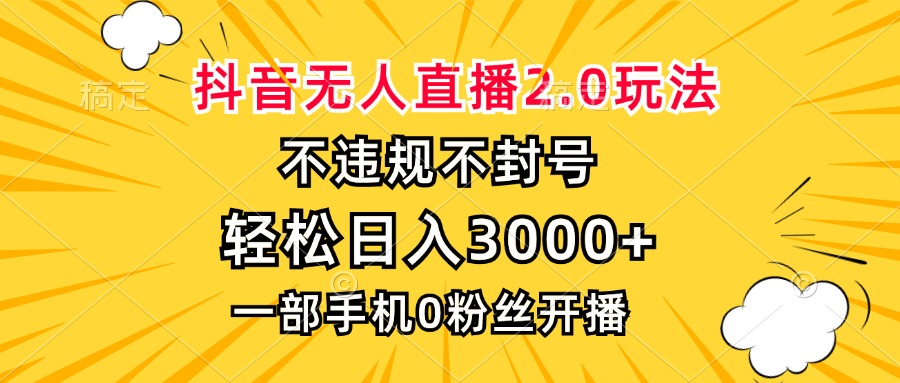 抖音无人直播2.0玩法，不违规不封号，轻松日入3000+，一部手机0粉开播-创业项目网