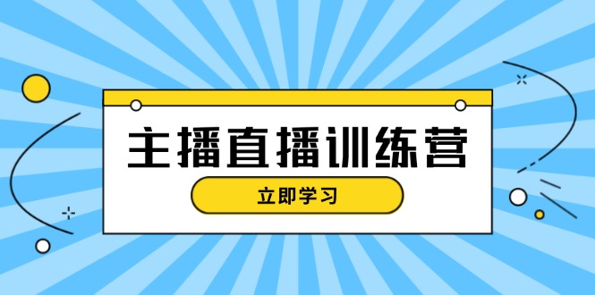 主播直播特训营：抖音直播间运营知识+开播准备+流量考核，轻松上手-创业项目网