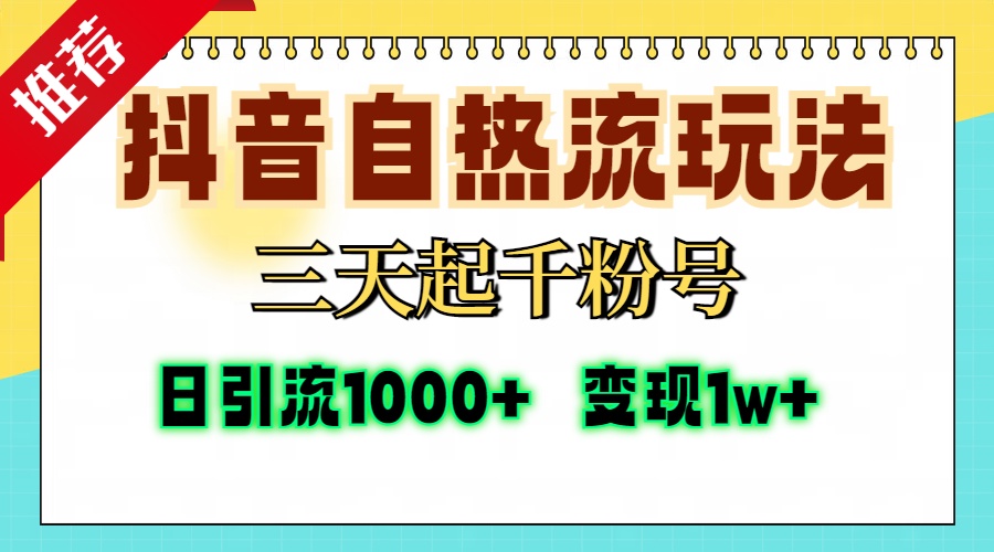 抖音自热流打法，三天起千粉号，单视频十万播放量，日引精准粉1000+，变现1W+-创业项目网