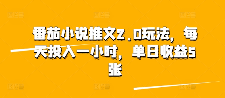 番茄小说推文2.0玩法，每天投入一小时，单日收益500+-创业项目网