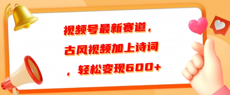 视频号最新赛道，古风视频加上诗词，轻松变现6张-创业项目网